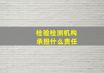 检验检测机构 承担什么责任